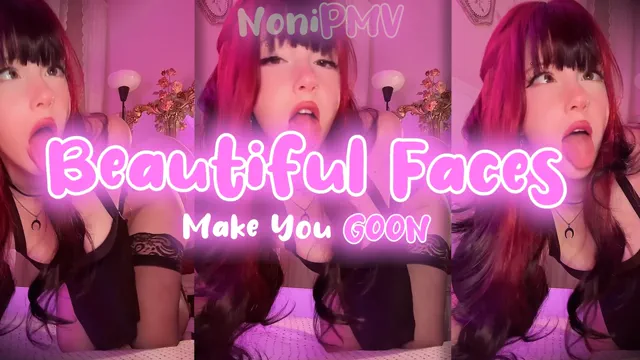 Beautiful Faces Make You GOON